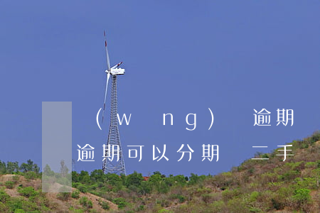 網(wǎng)貸逾期買二手車分期(信用卡逾期可以分期買二手車嗎)