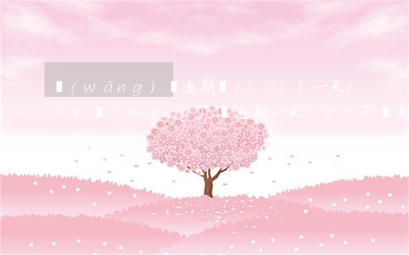 網(wǎng)貸逾期費(fèi)一天100(網(wǎng)貸逾期一天100元罰息合法嗎)