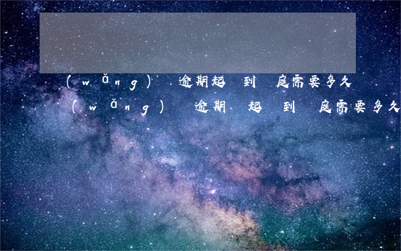 網(wǎng)貸逾期起訴到開庭需要多久 網(wǎng)貸逾期從起訴到開庭需要多久