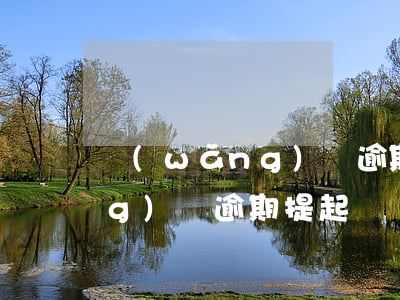 網(wǎng)貸逾期起訴合同(網(wǎng)貸逾期提起訴訟)