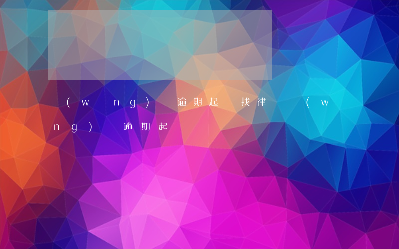 網(wǎng)貸逾期起訴找律師(網(wǎng)貸逾期 起訴)
