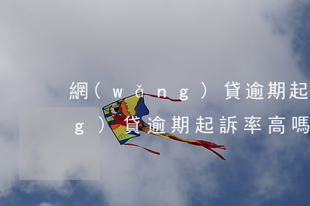 網(wǎng)貸逾期起訴率低(網(wǎng)貸逾期起訴率高嗎)
