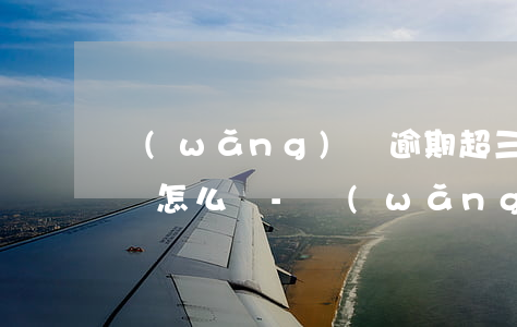 網(wǎng)貸逾期超三個月,法律起訴我,該怎么辦-網(wǎng)貸逾期超三個月,法律起訴我,該怎么辦