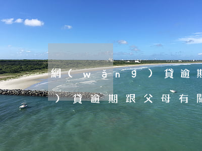 網(wǎng)貸逾期跟父母(網(wǎng)貸逾期跟父母有關(guān)系嗎)