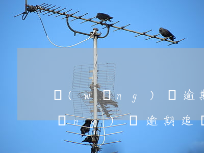 網(wǎng)貸逾期追查令有效嗎(網(wǎng)貸逾期追訴期是多久)