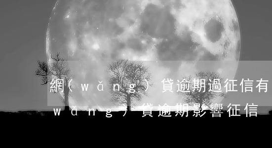 網(wǎng)貸逾期過征信有問題嗎(網(wǎng)貸逾期影響征信)