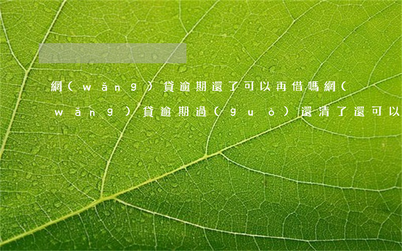 網(wǎng)貸逾期還了可以再借嗎(網(wǎng)貸逾期過(guò),還清了,還可以貸嗎?)