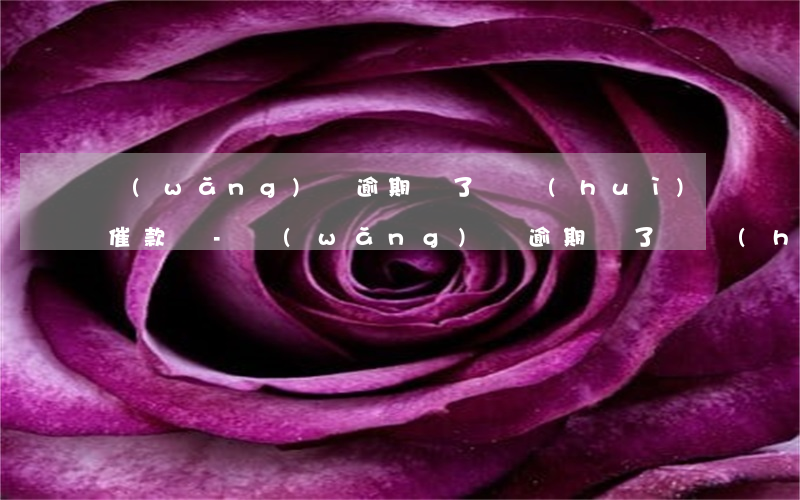網(wǎng)貸逾期還了還會(huì)催款嗎-網(wǎng)貸逾期還了還會(huì)催款嗎