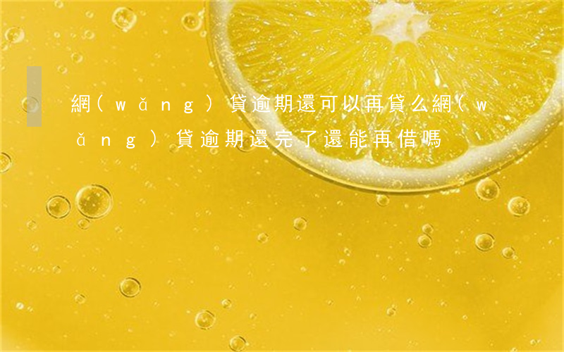 網(wǎng)貸逾期還可以再貸么(網(wǎng)貸逾期還完了還能再借嗎)