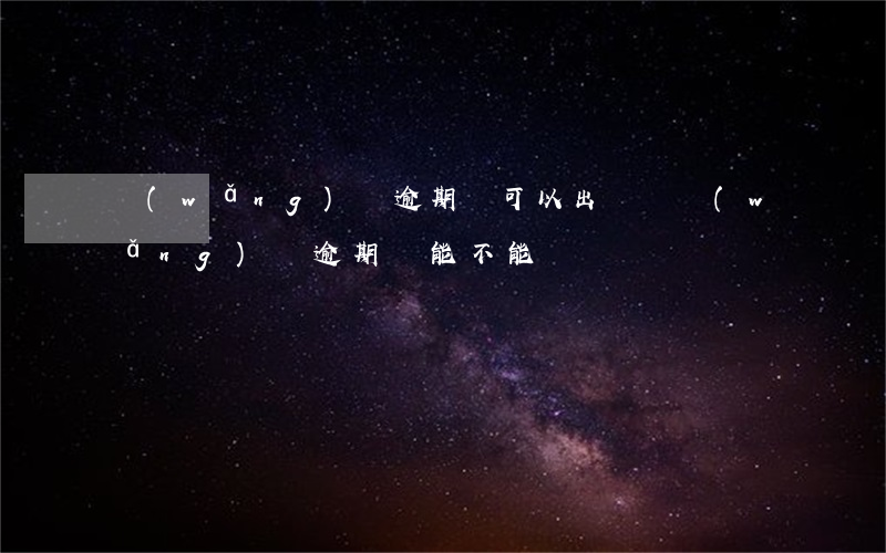 網(wǎng)貸逾期還可以出國嗎(網(wǎng)貸逾期還能不能貸)