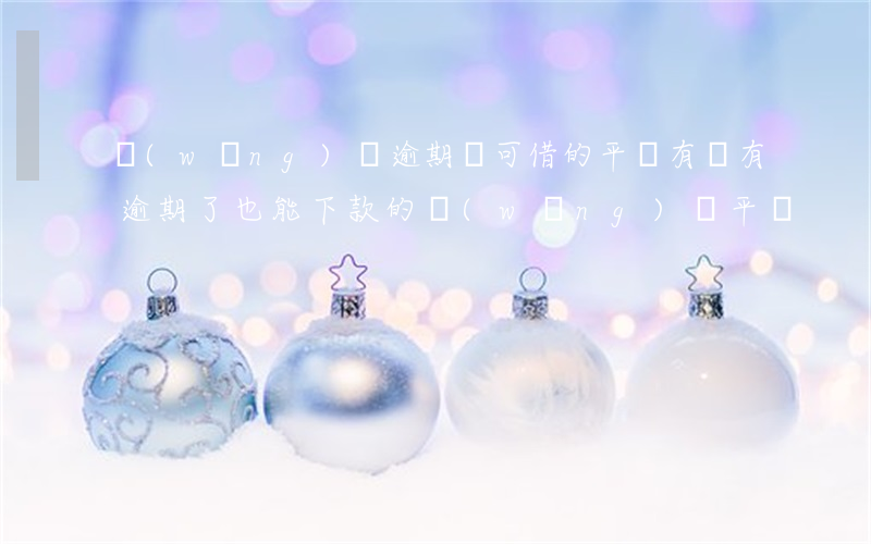 網(wǎng)貸逾期還可借的平臺(有沒有逾期了也能下款的網(wǎng)貸平臺)