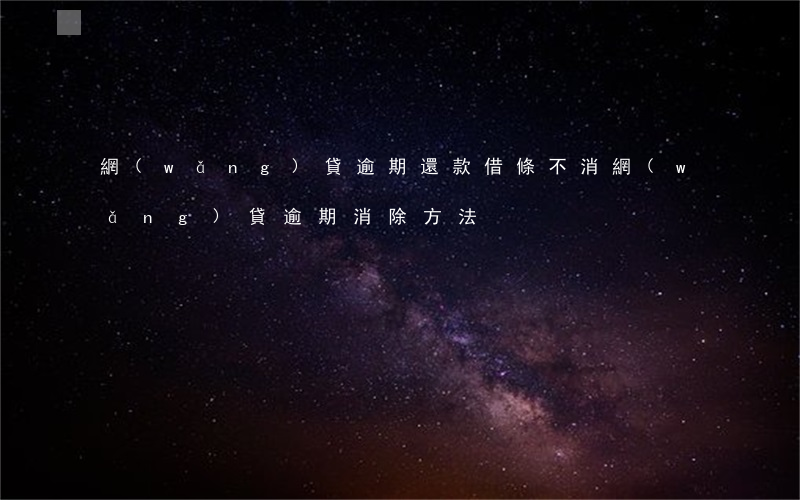 網(wǎng)貸逾期還款借條不消(網(wǎng)貸逾期消除方法)