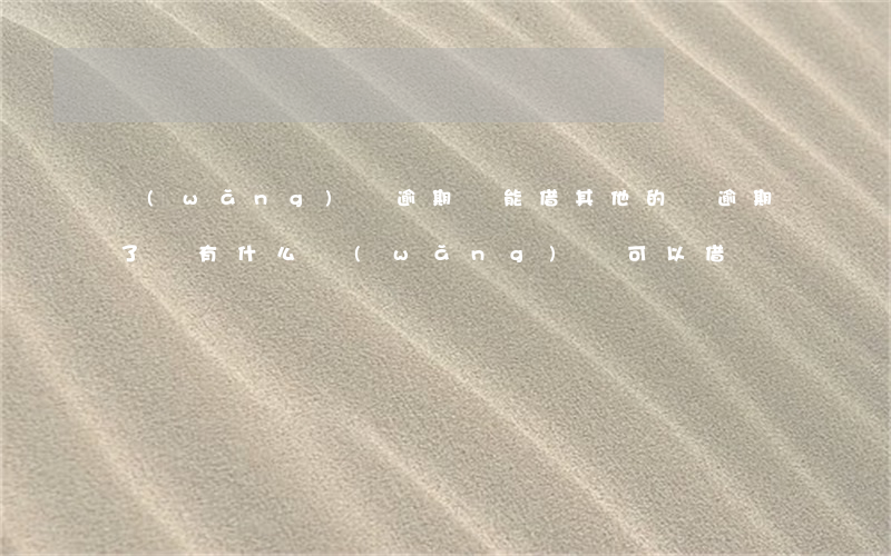 網(wǎng)貸逾期還能借其他的嗎(逾期了還有什么網(wǎng)貸可以借)