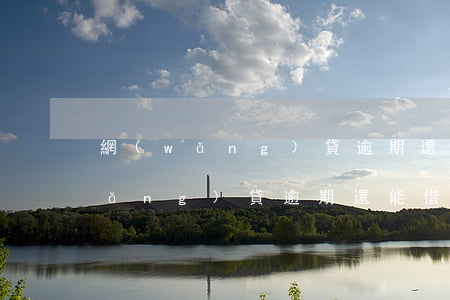 網(wǎng)貸逾期還能借別的么(網(wǎng)貸逾期還能借別的么)