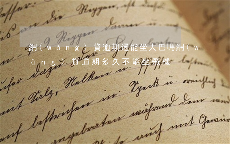 網(wǎng)貸逾期還能坐大巴嗎(網(wǎng)貸逾期多久不能坐飛機)