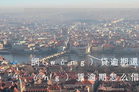 網(wǎng)貸逾期還能如何借錢(網(wǎng)貸逾期怎么借錢)