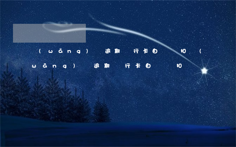 網(wǎng)貸逾期銀行卡自動劃扣(網(wǎng)貸逾期銀行卡自動劃扣)