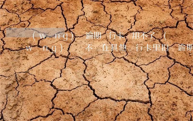 網(wǎng)貸逾期銀行卡錢用不了(網(wǎng)貸會不會在其他銀行卡里扣錢逾期了)