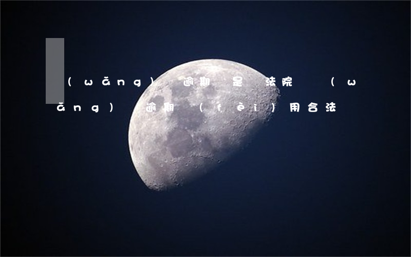 網(wǎng)貸逾期錢是給法院嗎(網(wǎng)貸逾期費(fèi)用合法嗎)