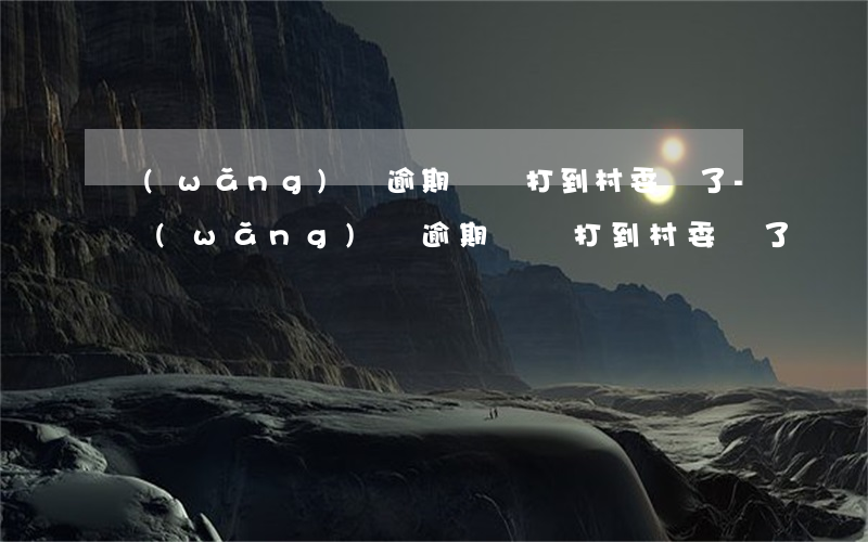 網(wǎng)貸逾期電話打到村委會了-網(wǎng)貸逾期電話打到村委會了說讓回家