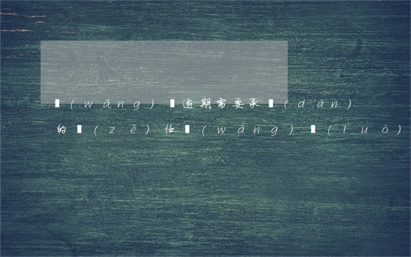網(wǎng)貸逾期需要承擔(dān)的責(zé)任(網(wǎng)絡(luò)貸款逾期多久會(huì)追究法律責(zé)任?)