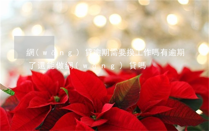網(wǎng)貸逾期需要換工作嗎(有逾期了還能做網(wǎng)貸嗎)