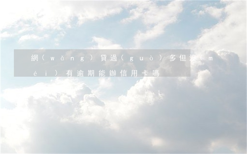 網(wǎng)貸過(guò)多但沒(méi)有逾期能辦信用卡嗎