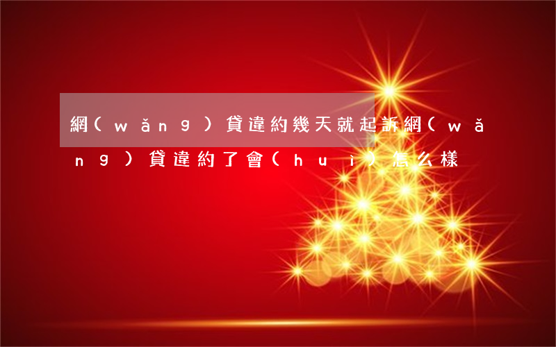 網(wǎng)貸違約幾天就起訴 網(wǎng)貸違約了會(huì)怎么樣