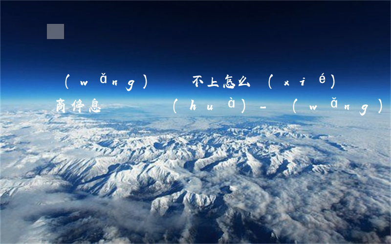 網(wǎng)貸還不上怎么協(xié)商停息掛賬電話(huà)-網(wǎng)貸停息掛賬不同意怎么辦