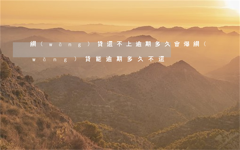 網(wǎng)貸還不上逾期多久會爆(網(wǎng)貸能逾期多久不還)