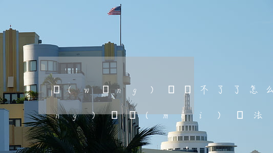 網(wǎng)貸還不了了怎么辦(網(wǎng)貸沒(méi)辦法還怎么辦)