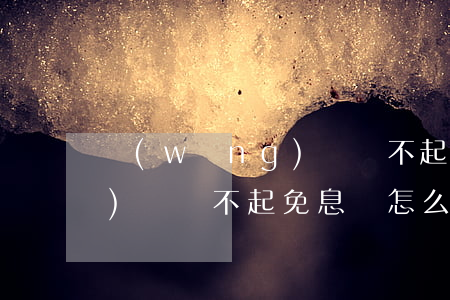 網(wǎng)貸還不起免息 網(wǎng)貸還不起免息會怎么樣