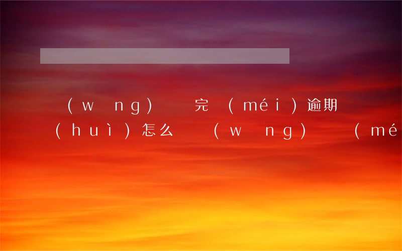 網(wǎng)貸還完沒(méi)逾期會(huì)怎么樣(網(wǎng)貸沒(méi)有逾期還清了就可以了嗎)