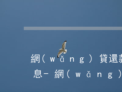 網(wǎng)貸還款利息超出國家法定利息-網(wǎng)貸還款利息超出國家法定利息怎么辦