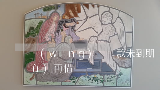 網(wǎng)貸還款未到期還能繼續(xù)再借嗎-