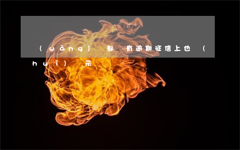 網(wǎng)貸都沒有逾期征信上也會(huì)顯示嗎