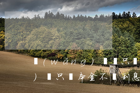 網(wǎng)貸錢只還本金 網(wǎng)貸只還本金不還利息可以嗎