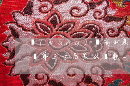 網(wǎng)貸高利息轉(zhuǎn)給第三方后怎么還款-網(wǎng)貸高利息轉(zhuǎn)給第三方后怎么還款呢