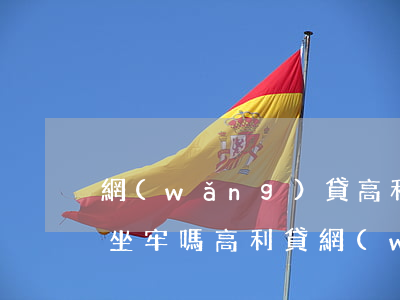 網(wǎng)貸高利貸不還會(huì)坐牢嗎(高利貸網(wǎng)貸不還會(huì)有什么后果)
