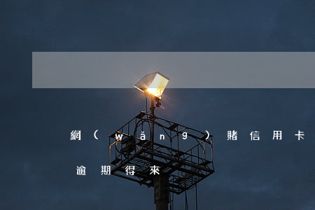 網(wǎng)賭信用卡網(wǎng)貸逾期得來
