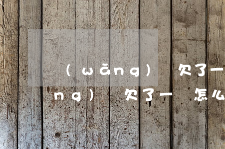 網(wǎng)賭欠了一萬怎么辦(網(wǎng)賭欠了一萬怎么辦)