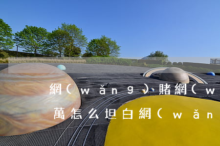 網(wǎng)賭網(wǎng)貸欠了5萬怎么坦白(網(wǎng)賭欠5萬不敢坦白)