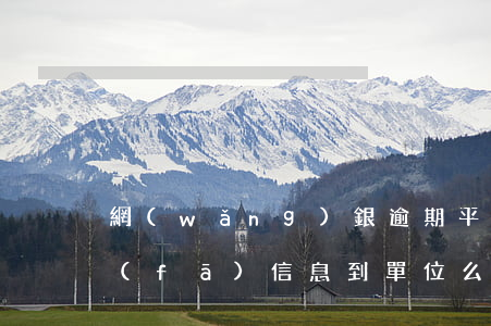 網(wǎng)銀逾期平臺(tái)能發(fā)信息到單位么-網(wǎng)銀逾期平臺(tái)能發(fā)信息到單位么嗎