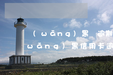 網(wǎng)黑沒逾期能辦信用卡嗎(網(wǎng)黑信用卡逾期在哪里可以弄到錢)