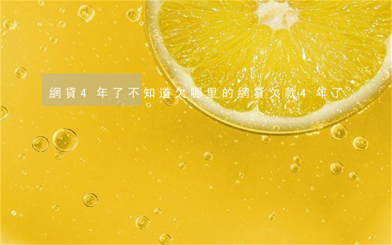 網貸4年了不知道欠哪里的(網貸欠款4年了)