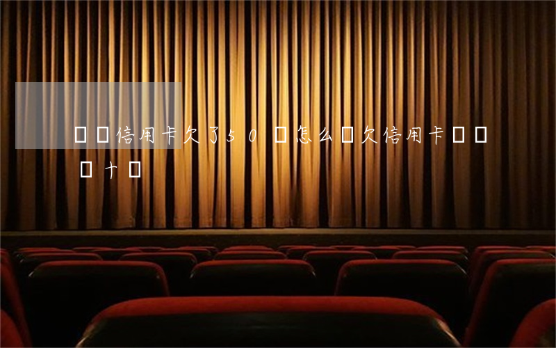 網貸信用卡欠了50萬怎么辦(欠信用卡網貸幾十萬)