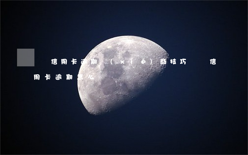 網貸信用卡逾期協(xié)商技巧(網貸信用卡逾期怎么辦)