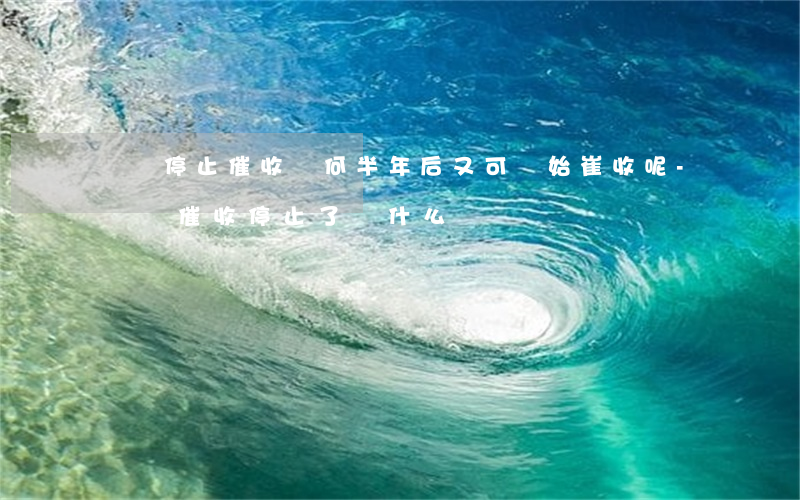 網貸停止催收為何半年后又可開始崔收呢-網貸催收停止了為什么