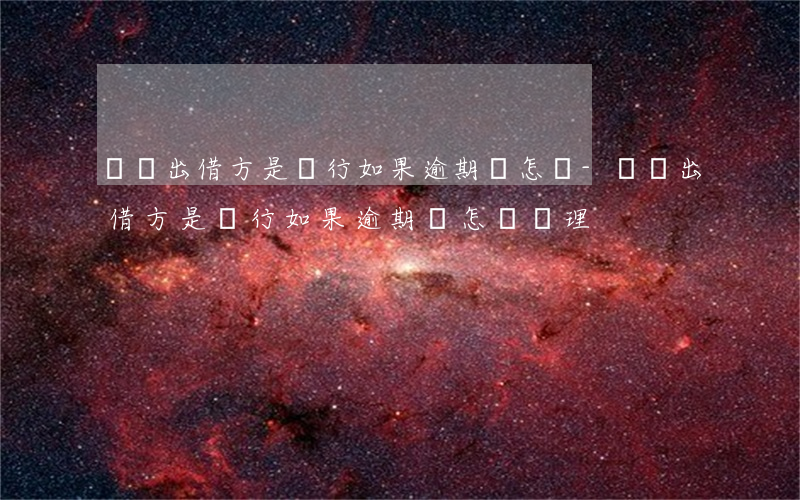 網貸出借方是銀行如果逾期會怎樣-網貸出借方是銀行如果逾期會怎樣處理