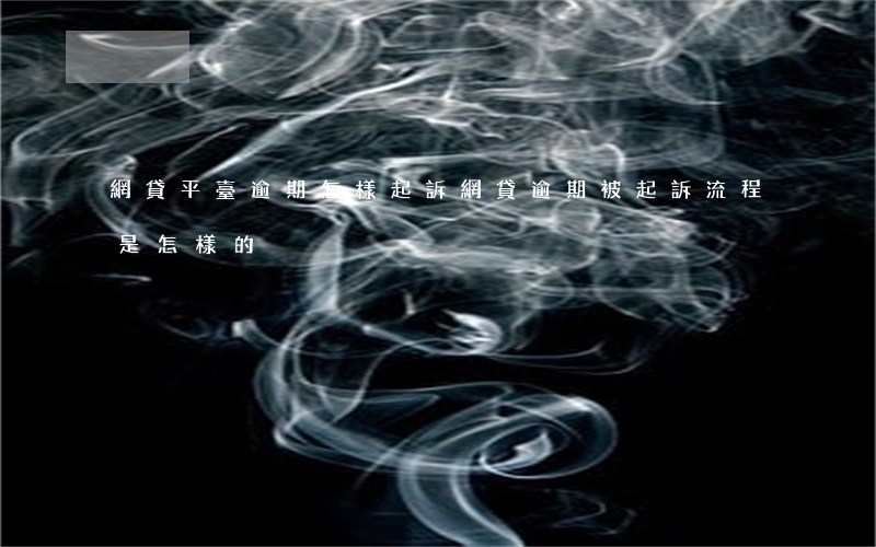 網貸平臺逾期怎樣起訴(網貸逾期被起訴流程是怎樣的?)